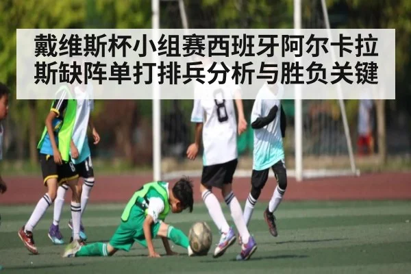 戴维斯杯小组赛西班牙阿尔卡拉斯缺阵单打排兵分析与胜负关键