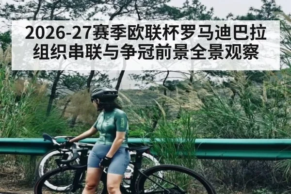 2026-27赛季欧联杯罗马迪巴拉组织串联与争冠前景全景观察
