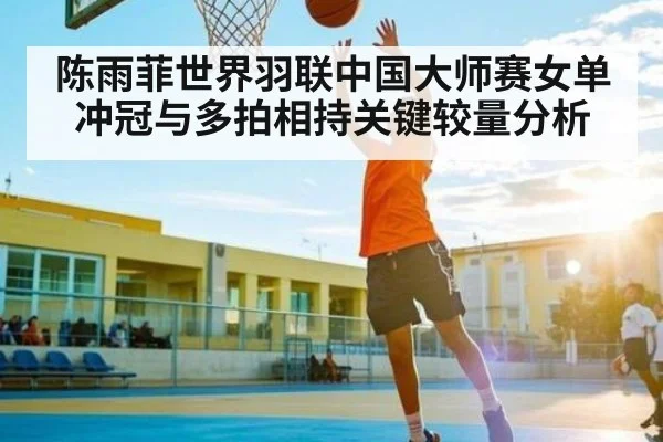 陈雨菲世界羽联中国大师赛女单冲冠与多拍相持关键较量分析