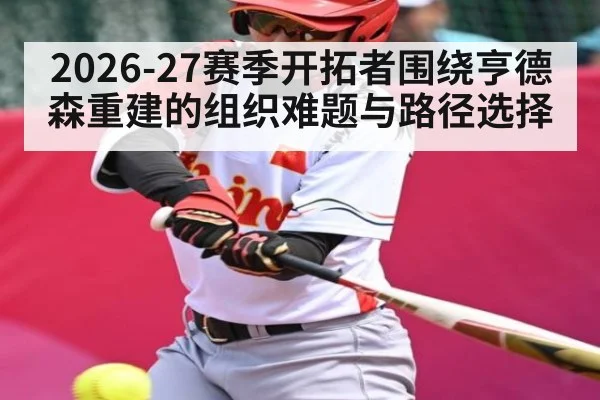 2026-27赛季开拓者围绕亨德森重建的组织难题与路径选择